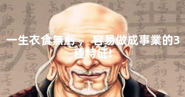 一生衣食無虧，容易做成事業的3種特征!